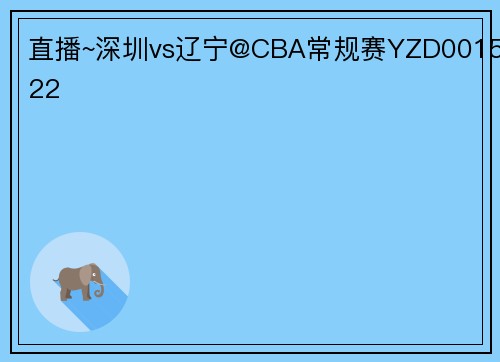 直播~深圳vs辽宁@CBA常规赛YZD001522